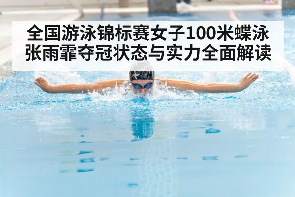 全国游泳锦标赛女子100米蝶泳张雨霏夺冠状态与实力全面解读 - kaiyun
