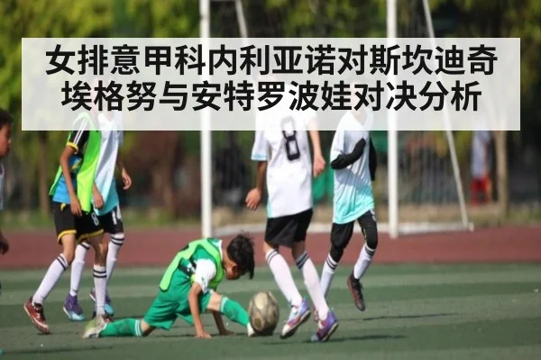女排意甲科内利亚诺对斯坎迪奇埃格努与安特罗波娃对决分析 - kaiyun